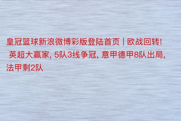 皇冠篮球新浪微博彩版登陆首页 | 欧战回转! 英超大赢家, 5队3线争冠, 意甲德甲8队出局, 法甲剩2队