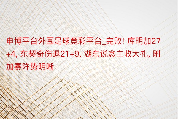 申博平台外围足球竞彩平台_完败! 库明加27+4, 东契奇伤退21+9, 湖东说念主收大礼, 附加赛阵势明晰