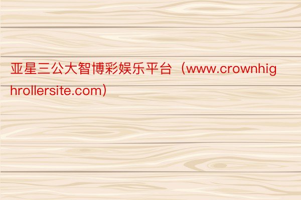 亚星三公大智博彩娱乐平台（www.crownhighrollersite.com）