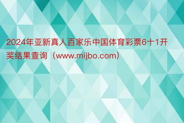 2024年亚新真人百家乐中国体育彩票6十1开奖结果查询（www.mijbo.com）