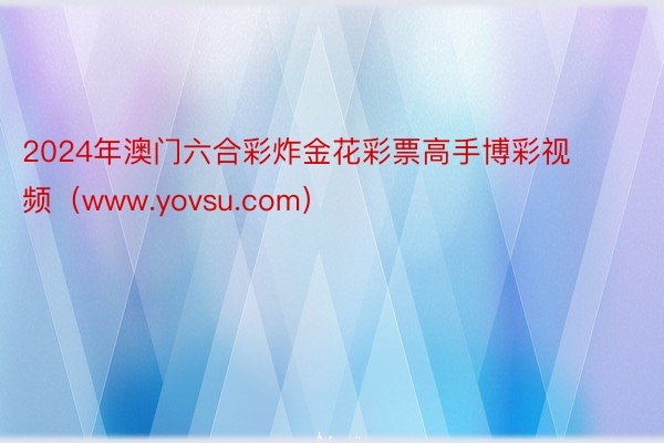 2024年澳门六合彩炸金花彩票高手博彩视频（www.yovsu.com）