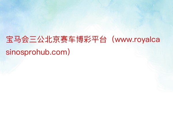 宝马会三公北京赛车博彩平台（www.royalcasinosprohub.com）