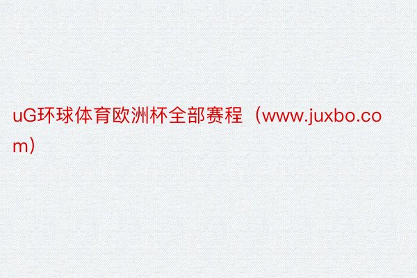 uG环球体育欧洲杯全部赛程（www.juxbo.com）