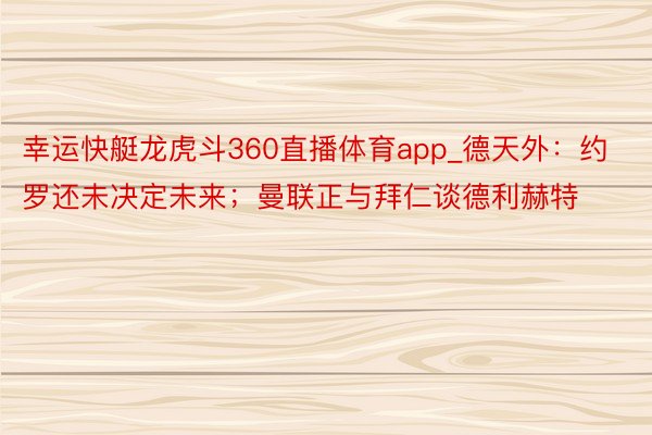 幸运快艇龙虎斗360直播体育app_德天外：约罗还未决定未来；曼联正与拜仁谈德利赫特