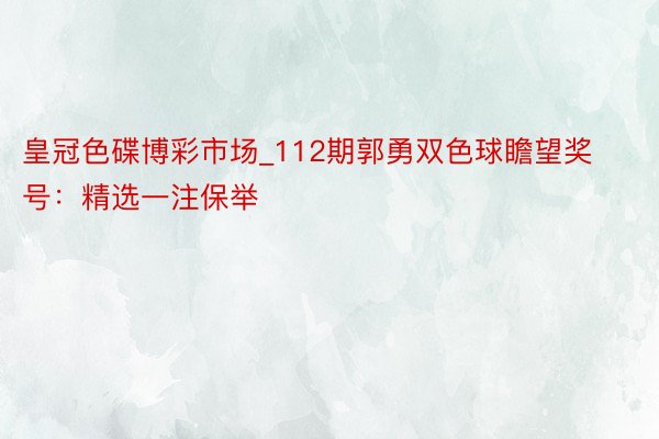 皇冠色碟博彩市场_112期郭勇双色球瞻望奖号：精选一注保举