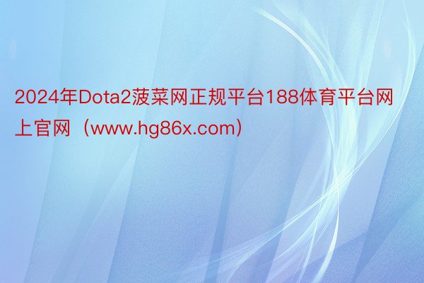 2024年Dota2菠菜网正规平台188体育平台网上官网（www.hg86x.com）