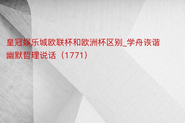 皇冠娱乐城欧联杯和欧洲杯区别_学舟诙谐幽默哲理说话（1771）