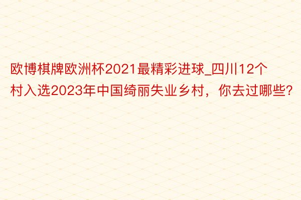 欧博棋牌欧洲杯2021最精彩进球_四川12个村入选2023年中国绮丽失业乡村，你去过哪些？