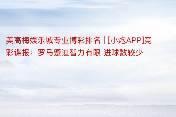 美高梅娱乐城专业博彩排名 | [小炮APP]竞彩谍报：罗马蹙迫智力有限 进球数较少