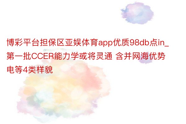 博彩平台担保区亚娱体育app优质98db点in_第一批CCER能力学或将灵通 含并网海优势电等4类样貌