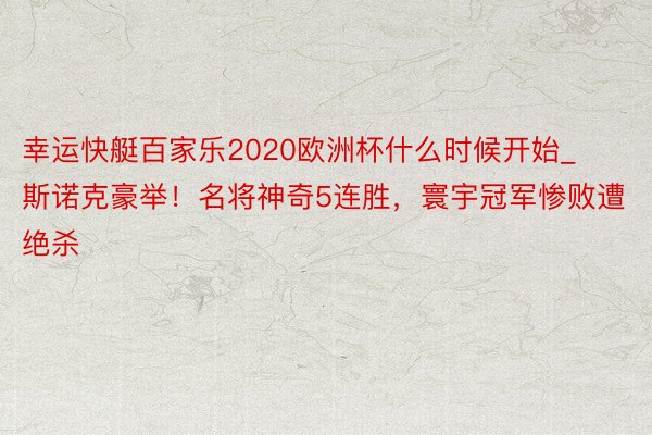幸运快艇百家乐2020欧洲杯什么时候开始_斯诺克豪举!名将神奇5连胜,寰宇冠军惨败遭绝杀