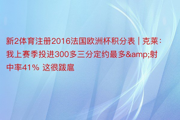 新2体育注册2016法国欧洲杯积分表 | 克莱:我上赛季投进300多三分定约最多&射中率41% 这很跋扈